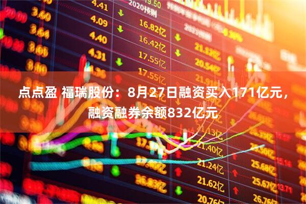点点盈 福瑞股份：8月27日融资买入171亿元，融资融券余额832亿元