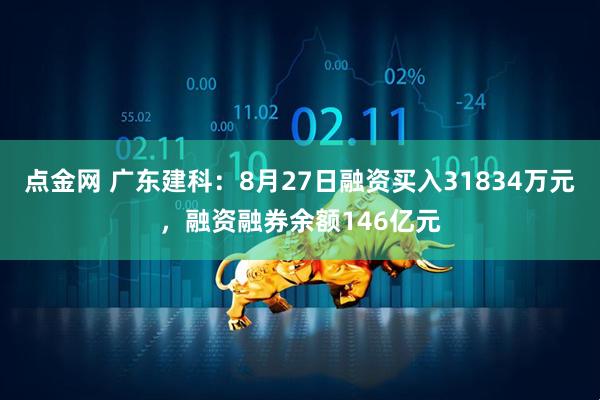 点金网 广东建科：8月27日融资买入31834万元，融资融券余额146亿元