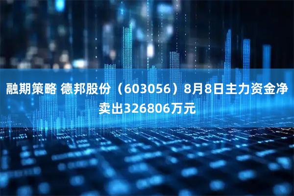 融期策略 德邦股份（603056）8月8日主力资金净卖出326806万元