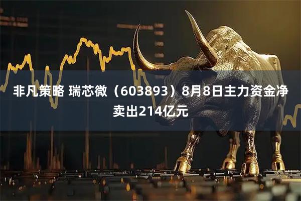 非凡策略 瑞芯微（603893）8月8日主力资金净卖出214亿元
