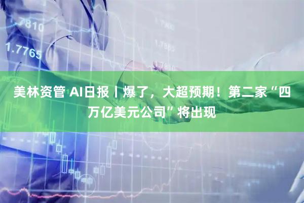 美林资管 AI日报丨爆了，大超预期！第二家“四万亿美元公司”将出现