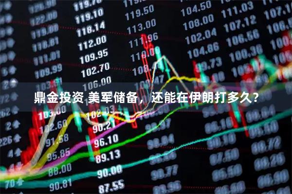 鼎金投资 美军储备,还能在伊朗打多久?