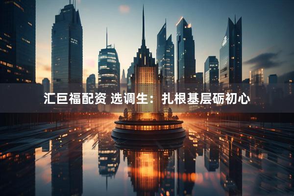 汇巨福配资 选调生:扎根基层砺初心