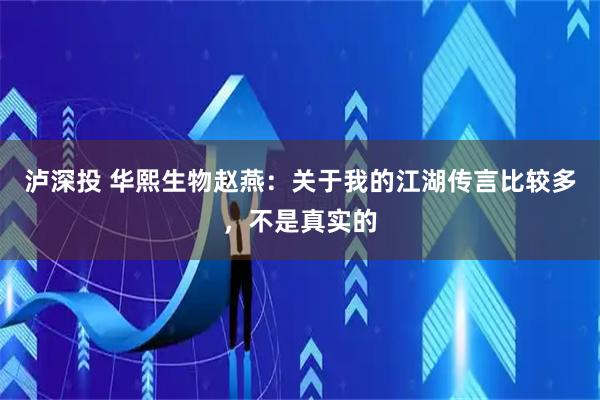 泸深投 华熙生物赵燕：关于我的江湖传言比较多，不是真实的