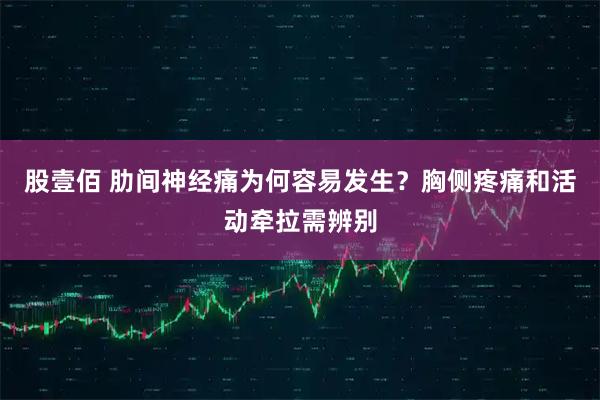 股壹佰 肋间神经痛为何容易发生？胸侧疼痛和活动牵拉需辨别